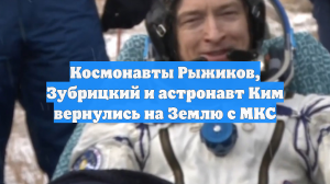 Космонавты Рыжиков, Зубрицкий и астронавт Ким вернулись на Землю с МКС