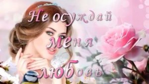 Не осуждай меня, любовь, монтаж Валентины Зубковой