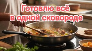 Посуду больше не мою, готовлю всё в одной сковороде