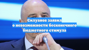 Силуанов заявил о невозможности бесконечного бюджетного стимула