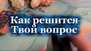 Как решится волнующий тебя вопрос 🔆✨💫 Таро