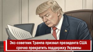 Экс-советник Трампа призвал президента США срочно прекратить поддержку Украины