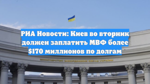 РИА Новости: Киев во вторник должен заплатить МВФ более $170 миллионов по долгам