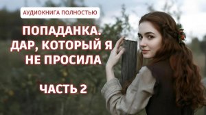 ПОПАДАНКА. Дар, который я не просила Часть 2 | аудиокнига полностью  | фентези  |любовный роман