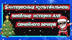 5 интересных мультфильмов.Весёлые истории для семейного вечера