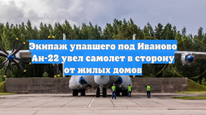 Экипаж упавшего под Иваново Ан-22 увел самолет в сторону от жилых домов