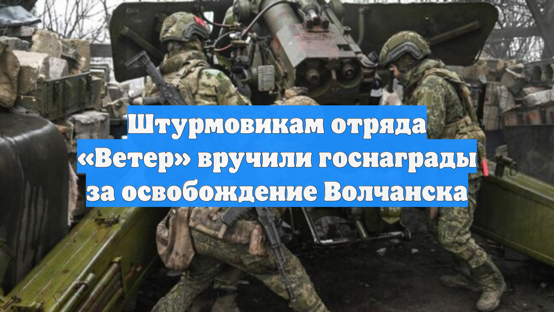 Штурмовикам отряда «Ветер» вручили госнаграды за освобождение Волчанска