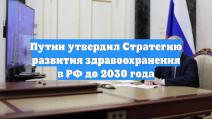 Путин утвердил Стратегию развития здравоохранения в России до 2030 года