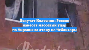 Депутат Колесник: Россия нанесет массовый удар по Украине за атаку на Чебоксары