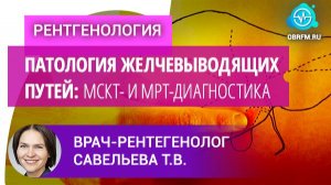 Врач-рентгенолог Савельева Т.В.: Патология желчевыводящих путей: МСКТ- и МРТ-диагностика