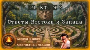 121. КТО Я ? Ответы Востока и Запада / ЛЕКЦИЯ / Мэнли П. Холл