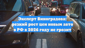 Эксперт Виноградова: резкий рост цен новым авто в РФ в 2026 году не грозит