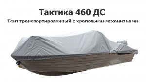 Тент транспортировочный на лодку Тактика 460 ДС с храповыми механизмами (2025 год выпуска)