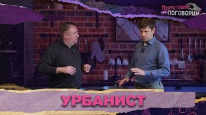 «ПРИГОТОВИМ И ПОГОВОРИМ» - Урбанист