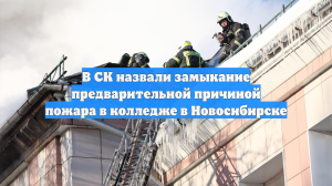 В СК назвали замыкание предварительной причиной пожара в колледже в Новосибирске