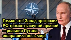 Только что Запад пригрозил РФ трехсоттысячной армией реакция Путина ошарашила весь мир