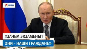 Путин: «Зачем экзамены для детей соотечественников»?