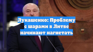 Лукашенко: Проблему с шарами в Литве начинают нагнетать