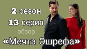 МЕЧТА ЭШРЕФА 13 СЕРИЯ 2 СЕЗОН (Обзор)#мечтаэшрефа #турецкийсериал