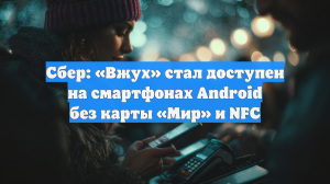 Сбер: «Вжух» стал доступен на смартфонах Android без карты «Мир» и NFC