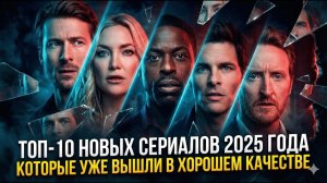 ТОП-10 НОВЫХ СЕРИАЛОВ 2025 ГОДА КОТОРЫЕ УЖЕ ВЫШЛИ В ХОРОШЕМ КАЧЕСТВЕ
