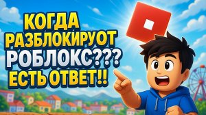 КОГДА РАЗБЛОКИРУЮТ РОБЛОКС??? ЕСТЬ ОТВЕТ!!!