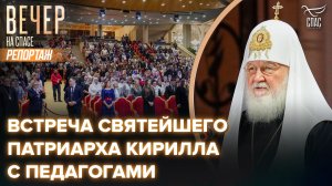 Встреча Святейшего Патриарха Кирилла с педагогами