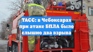 ТАСС: в Чебоксарах при атаке дронов ВСУ было слышно два взрыва