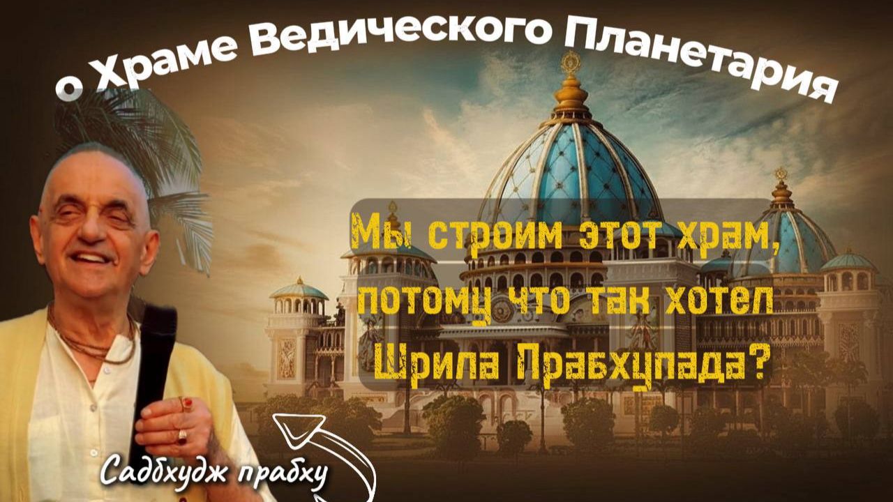 Садбхуджа прабху, исполнительный директор строительства Храма Ведического Планетария. О Храме смотреть онлайн
