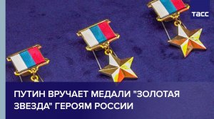 Путин вручает медали "Золотая Звезда" Героям России