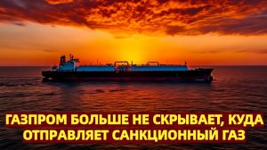 США в шоке Газпром больше не скрывает, куда отправляет санкционный газ