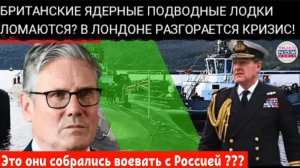 КРИЗИС С ПОДВОДНЫМИ ЛОДКАМИ В ВЕЛИКОБРИТАНИИ РАЗРАСТАЕТСЯ: АТОМНЫЙ ФЛОТ ВЕЛИКОБРИТАНИИ НА ГРАНИ РАЗР