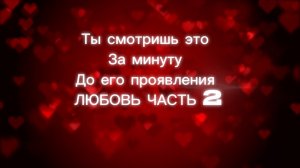 Ты смотришь это за минуту до его проявления .ЛЮБОВЬ ЧАСТЬ 2
