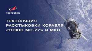 Трансляция расстыковки корабля «Союз МС-27» и МКС