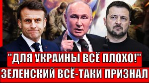 "Для Украины всё плохо"// Зеленский всё-таки признался! Макрон убедил Зеленского!