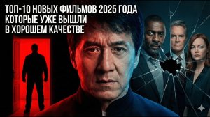 ТОП-10 НОВЫХ ФИЛЬМОВ 2025 ГОДА КОТОРЫЕ УЖЕ ВЫШЛИ В ХОРОШЕМ КАЧЕСТВЕ