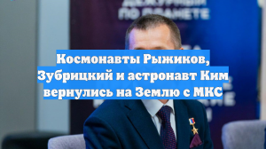 Космонавты Рыжиков, Зубрицкий и астронавт Ким вернулись на Землю с МКС