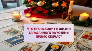 ЧТО ПРОИСХОДИТ В ЖИЗНИ ЗАГАДАННОГО МУЖЧИНЫ ПРЯМО СЕЙЧАС?