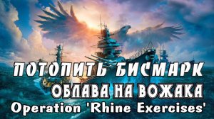 Потопить "Бисмарк". Облава на вожака. Operation 'Rhine Exercises'.
