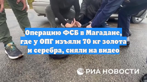 Операцию ФСБ в Магадане, где у ОПГ изъяли 70 кг золота и серебра, сняли на видео