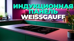 Обзор дизайна и функционала Weissgauff HI 640 BSCM индукционной панели