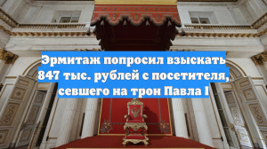 Эрмитаж потребовал с севшего на трон Павла I посетителя более 840 тыс. рублей
