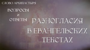 Слово Архипастыря. Вопросы и ответы: Разногласия в евангельских текстах