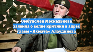 Омбудсмен Москалькова заявила о волне критики в адрес главы «Ахмата» Алаудинова