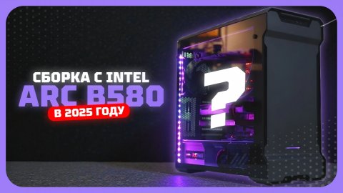 Сборка ПК с Intel Arc B580 в 2025 году — оптимальный игровой билд 🎮