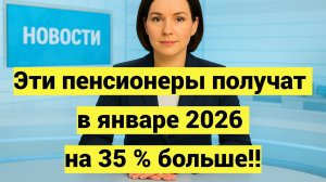 Эти пенсионеры в январе 2026 получат 35% больше!