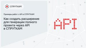 Как создать расширение для генерации полного проекта через API в СПРУТКАМ
