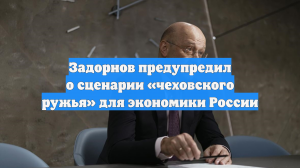 Задорнов предупредил о сценарии «чеховского ружья» для экономики России