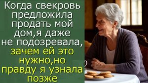 Когда свекровь предложила продать мой дом, я даже не подозревала, зачем ей это нужно,но...