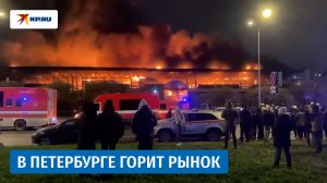 Пожар охватил Правобережный рынок в Санкт-Петербурге